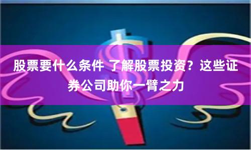 股票要什么条件 了解股票投资？这些证券公司助你一臂之力