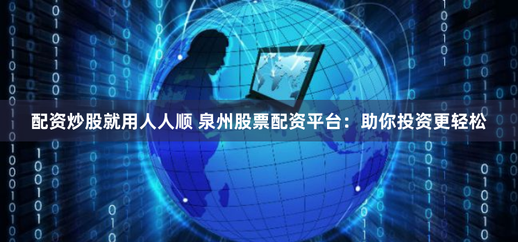 配资炒股就用人人顺 泉州股票配资平台：助你投资更轻松