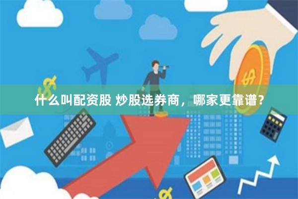 什么叫配资股 炒股选券商，哪家更靠谱？