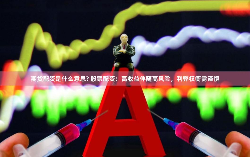 期货配资是什么意思? 股票配资：高收益伴随高风险，利弊权衡需谨慎