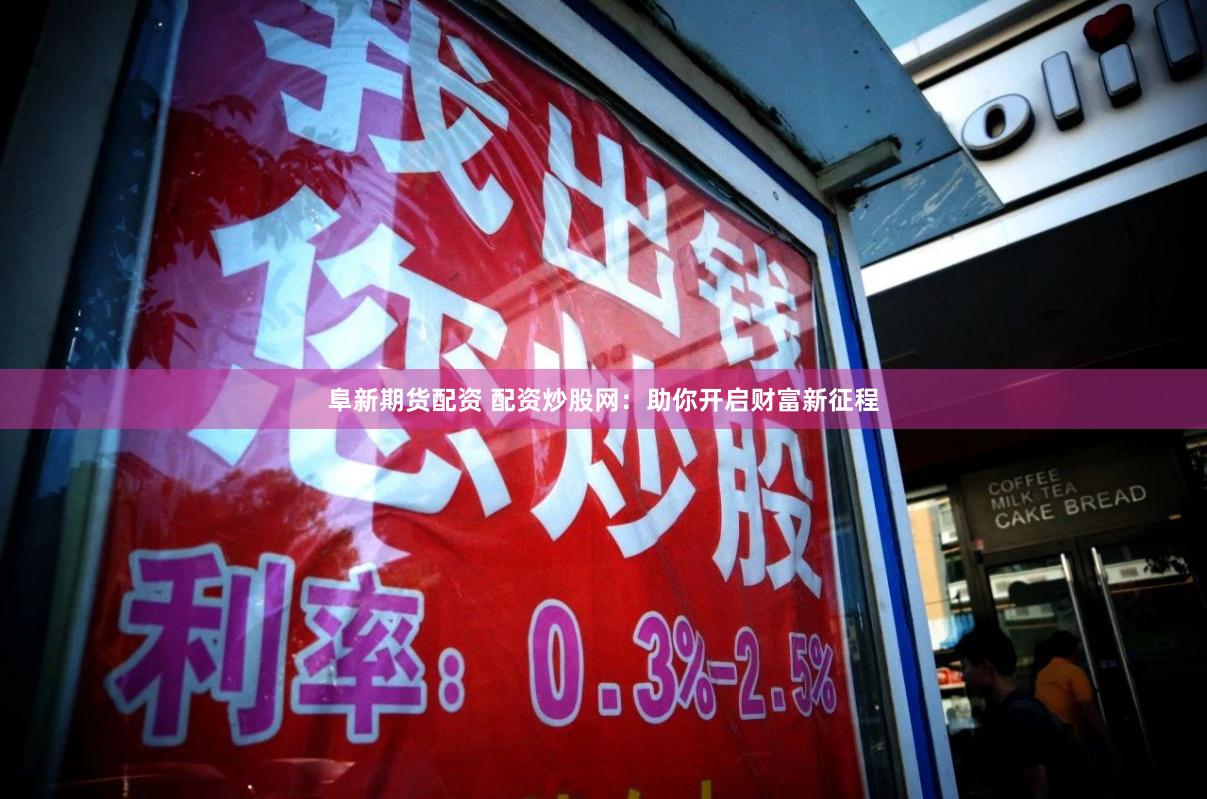 阜新期货配资 配资炒股网：助你开启财富新征程