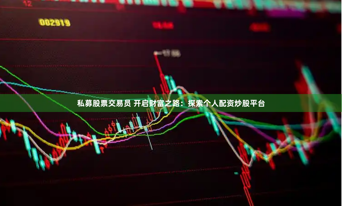 私募股票交易员 开启财富之路：探索个人配资炒股平台
