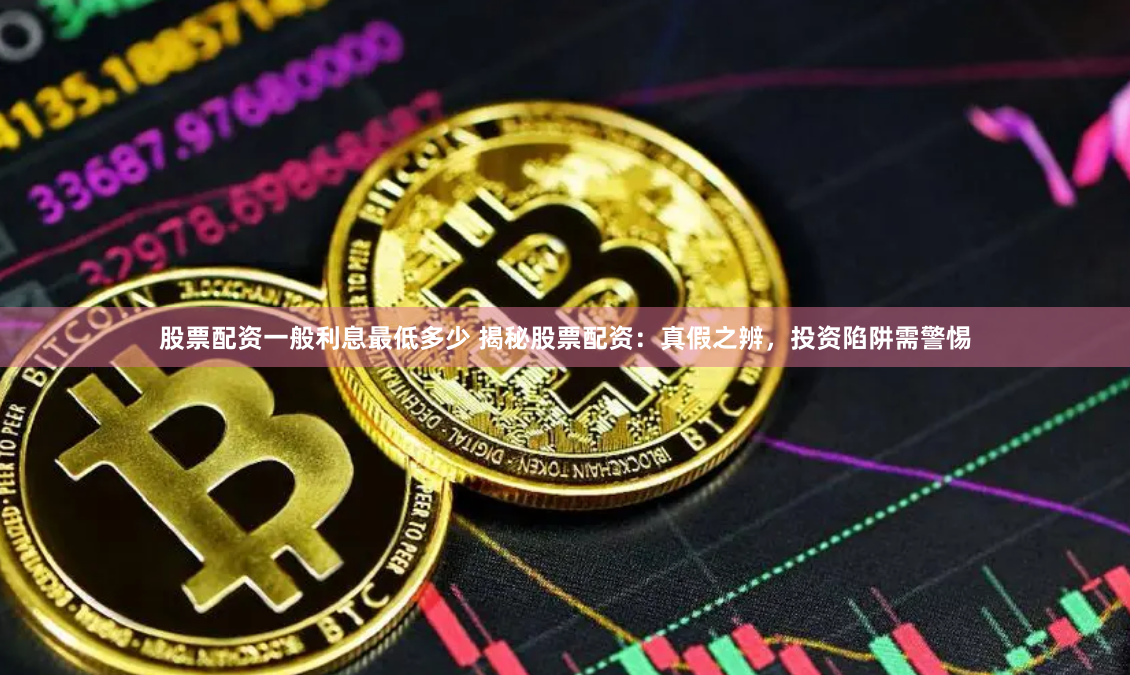 股票配资一般利息最低多少 揭秘股票配资:真假之辨,投资陷阱需警惕