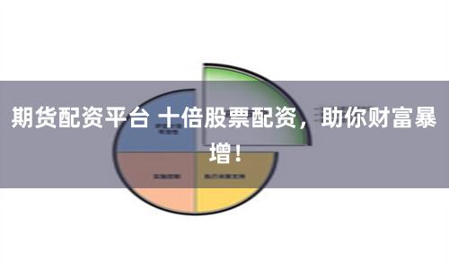 期货配资平台 十倍股票配资，助你财富暴增！