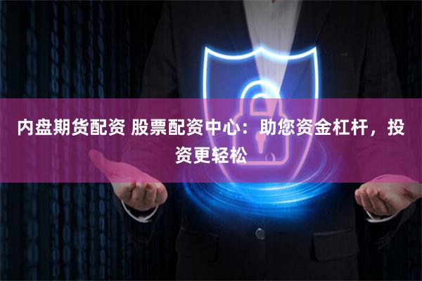 内盘期货配资 股票配资中心：助您资金杠杆，投资更轻松