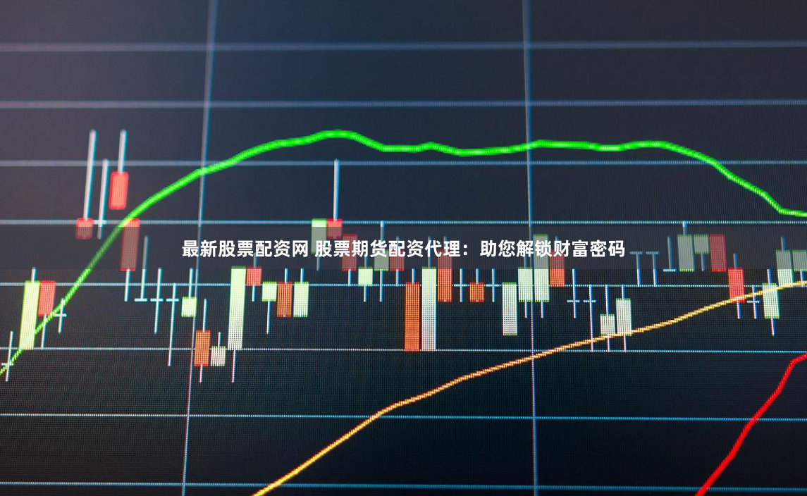 最新股票配资网 股票期货配资代理：助您解锁财富密码