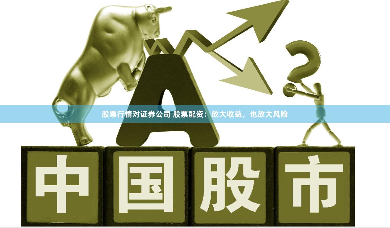 股票行情对证券公司 股票配资：放大收益，也放大风险