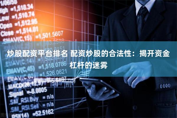 炒股配资平台排名 配资炒股的合法性：揭开资金杠杆的迷雾