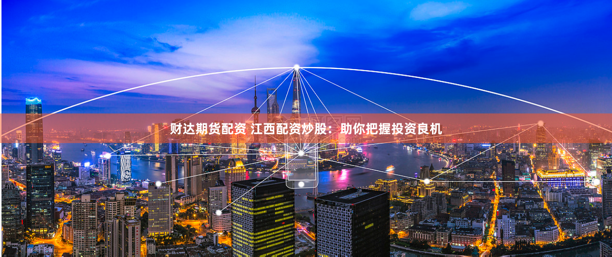 财达期货配资 江西配资炒股:助你把握投资良机