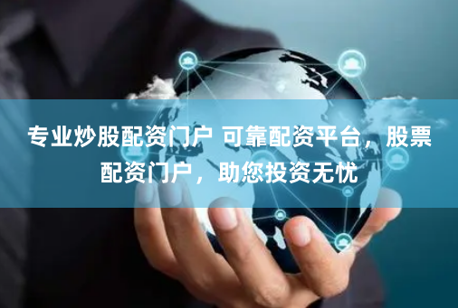 专业炒股配资门户 可靠配资平台，股票配资门户，助您投资无忧