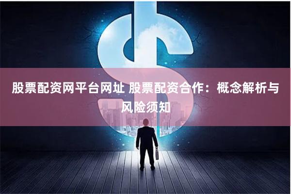 股票配资网平台网址 股票配资合作:概念解析与风险须知