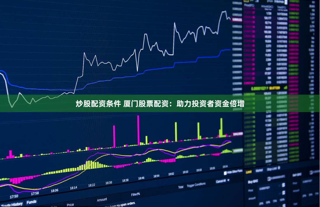 炒股配资条件 厦门股票配资：助力投资者资金倍增