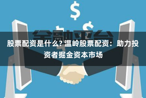 股票配资是什么? 温岭股票配资:助力投资者掘金资本市场