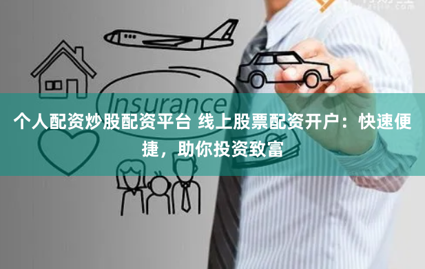 个人配资炒股配资平台 线上股票配资开户：快速便捷，助你投资致富