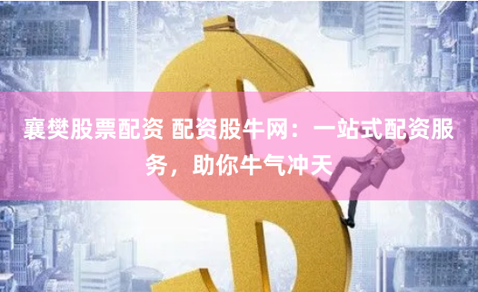 襄樊股票配资 配资股牛网：一站式配资服务，助你牛气冲天