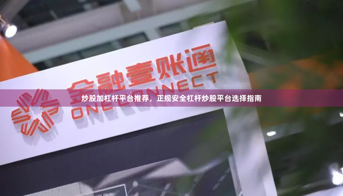 炒股加杠杆平台推荐，正规安全杠杆炒股平台选择指南