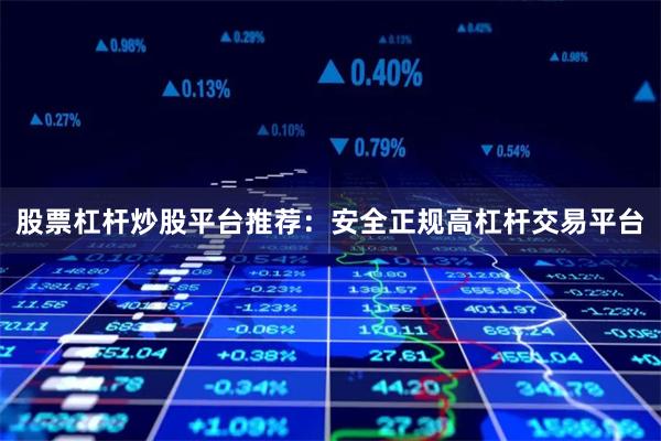 股票杠杆炒股平台推荐：安全正规高杠杆交易平台