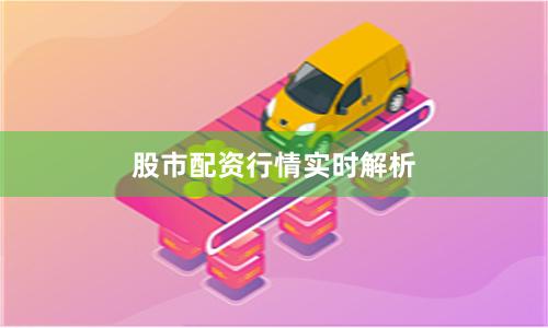 股市配资行情实时解析