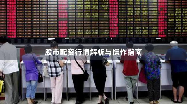 股市配资行情解析与操作指南