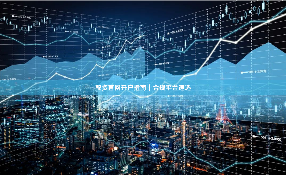 配资官网开户指南｜合规平台速选