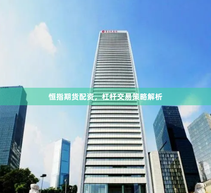 恒指期货配资，杠杆交易策略解析