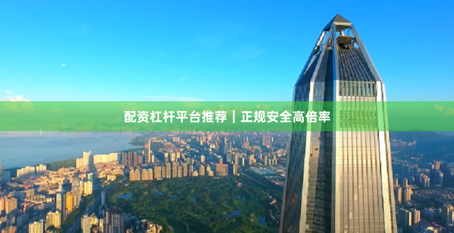 配资杠杆平台推荐｜正规安全高倍率
