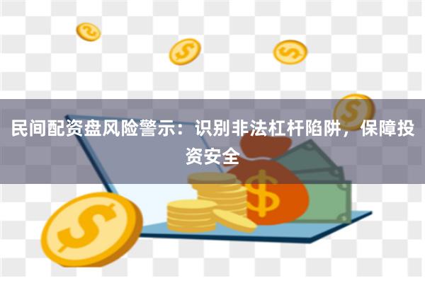民间配资盘风险警示：识别非法杠杆陷阱，保障投资安全