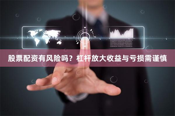 股票配资有风险吗？杠杆放大收益与亏损需谨慎
