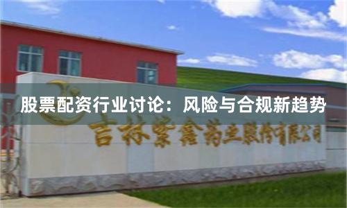 股票配资行业讨论：风险与合规新趋势