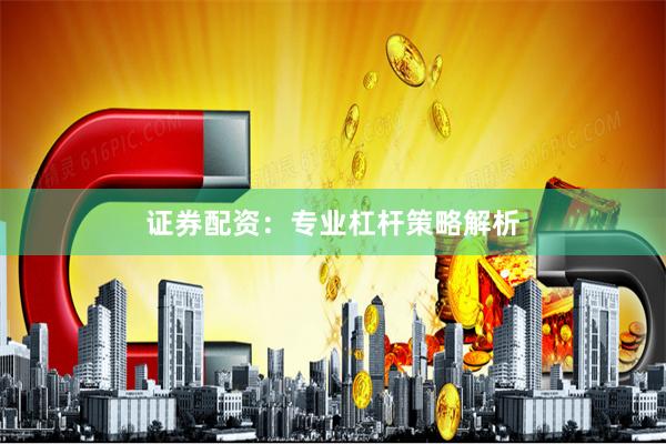证券配资:专业杠杆策略解析