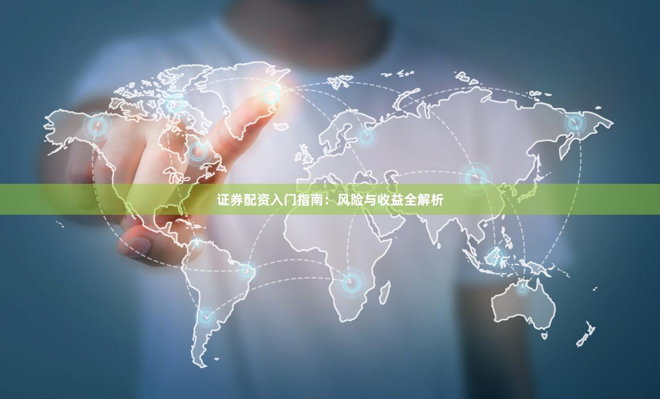 证券配资入门指南：风险与收益全解析