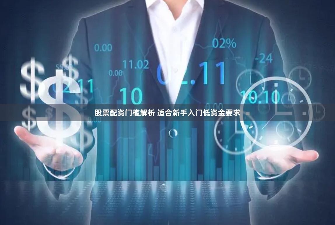 股票配资门槛解析 适合新手入门低资金要求