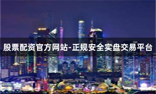 股票配资官方网站-正规安全实盘交易平台