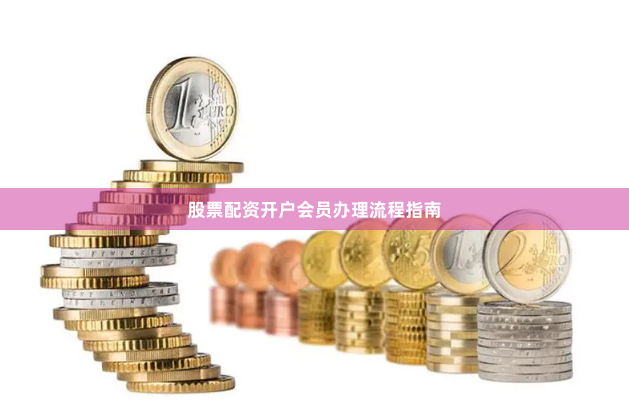 股票配资开户会员办理流程指南