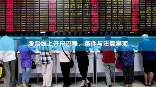 股票线上开户流程、条件与注意事项