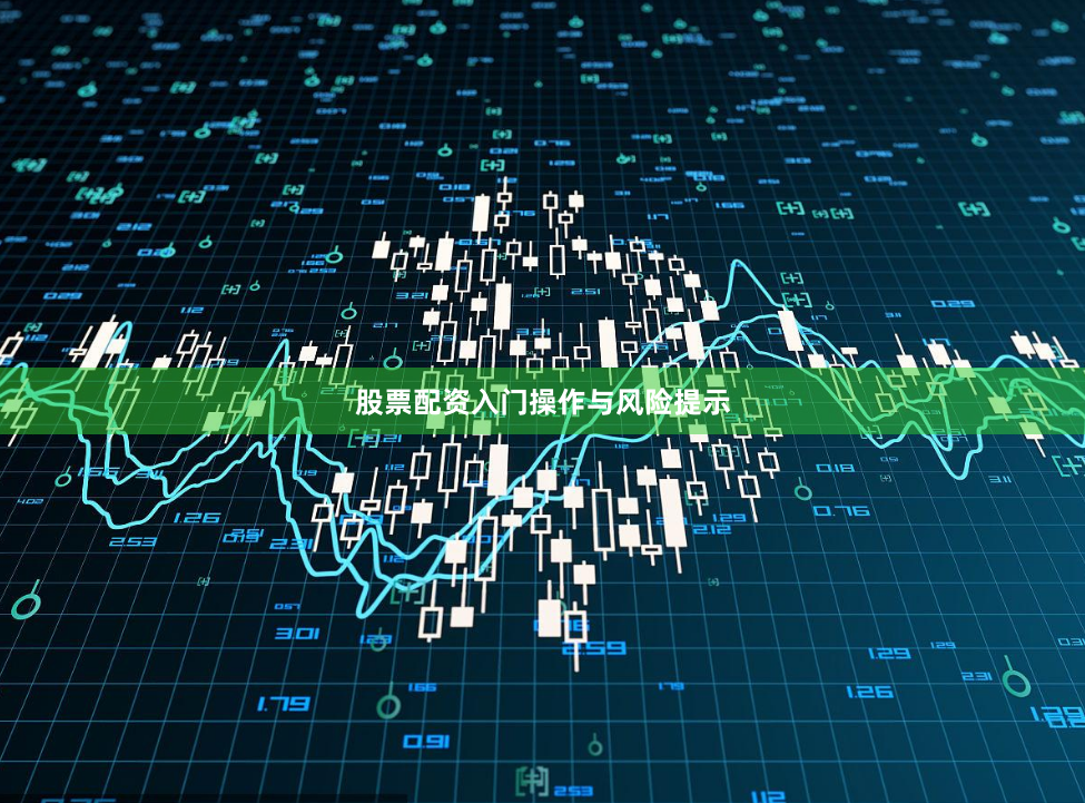 股票配资入门操作与风险提示