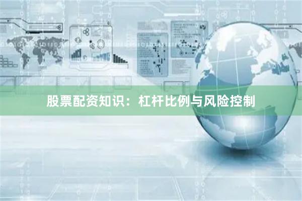 股票配资知识：杠杆比例与风险控制