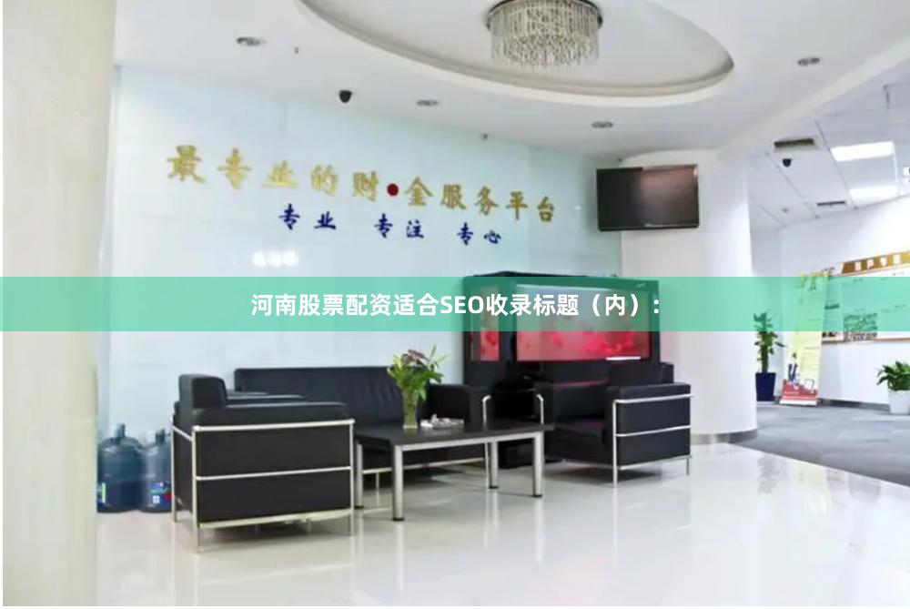 河南股票配资适合SEO收录标题（内）：