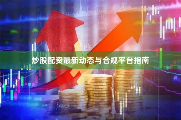 炒股配资最新动态与合规平台指南