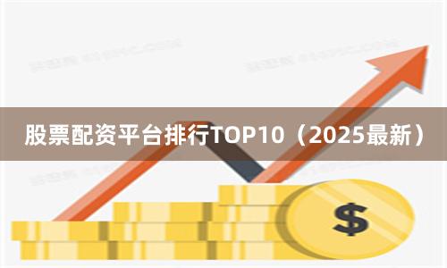股票配资平台排行TOP10（2025最新）