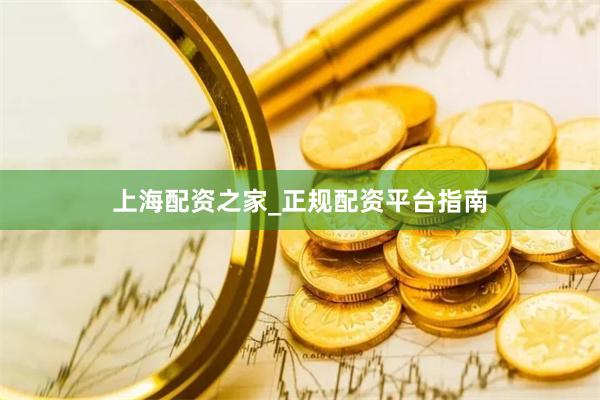 上海配资之家_正规配资平台指南