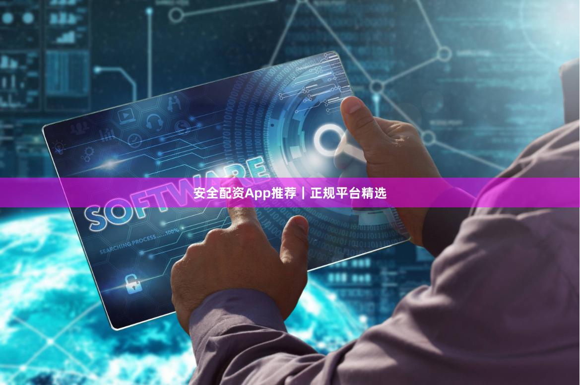 安全配资App推荐｜正规平台精选