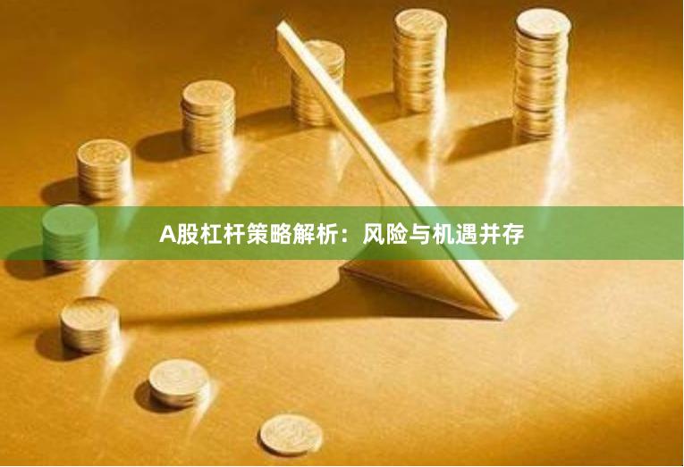 A股杠杆策略解析：风险与机遇并存
