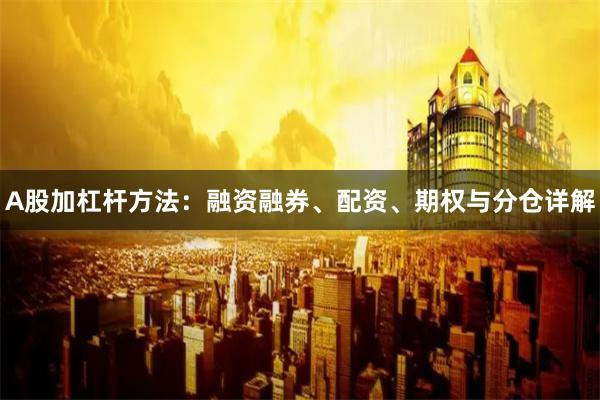 A股加杠杆方法：融资融券、配资、期权与分仓详解