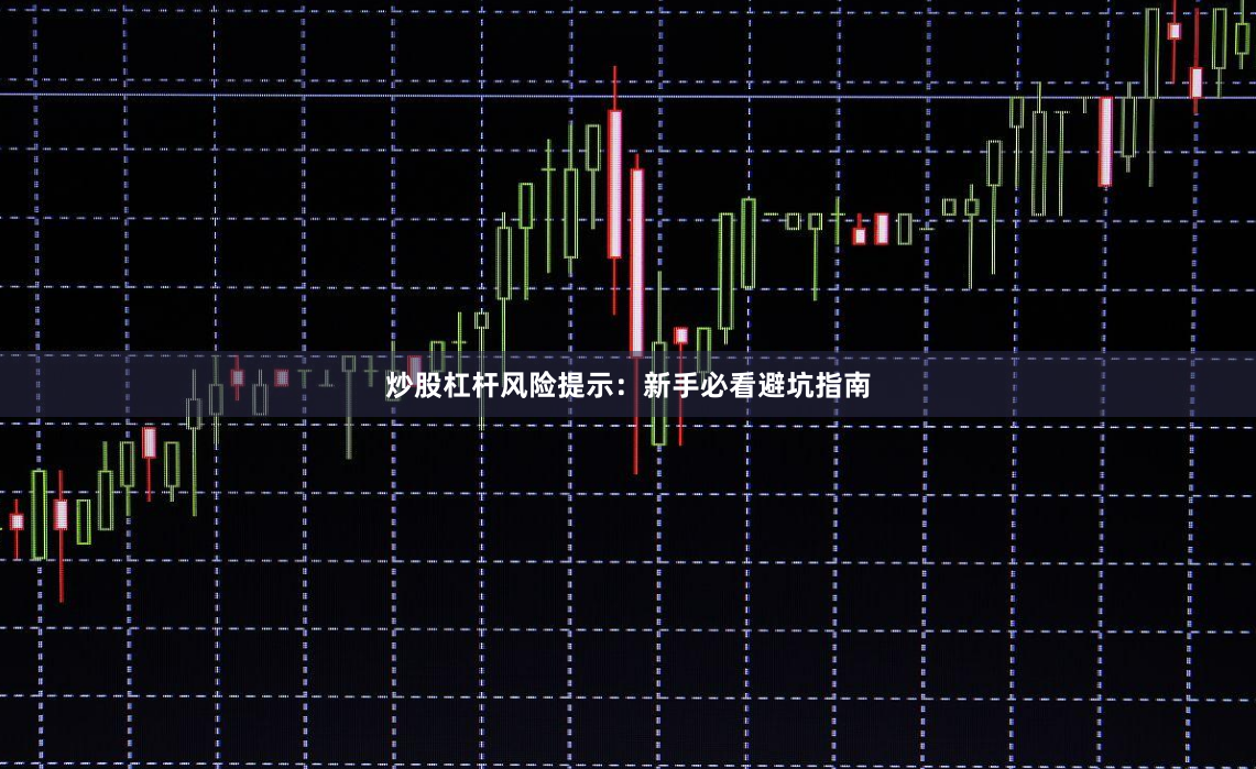 炒股杠杆风险提示：新手必看避坑指南