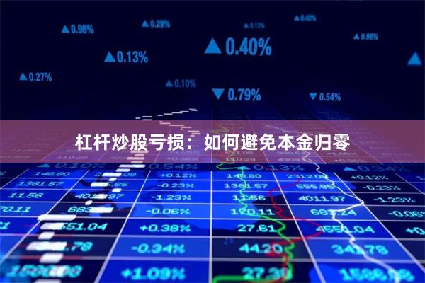 杠杆炒股亏损：如何避免本金归零