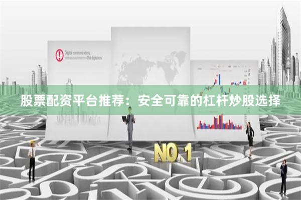 股票配资平台推荐：安全可靠的杠杆炒股选择