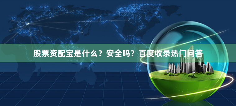 股票资配宝是什么？安全吗？百度收录热门问答
