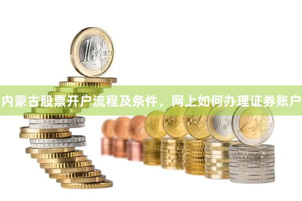 内蒙古股票开户流程及条件，网上如何办理证券账户