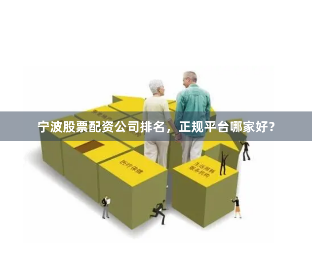 宁波股票配资公司排名，正规平台哪家好？